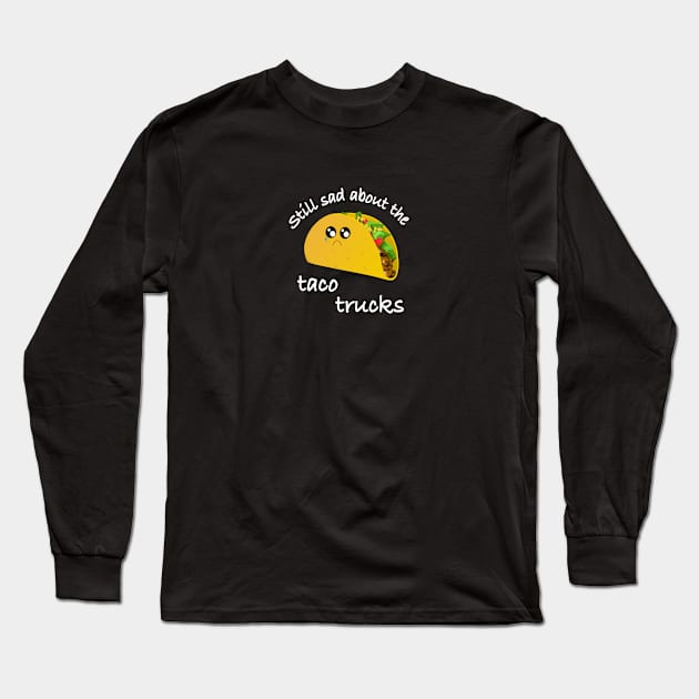 Still sad about the taco trucks Long Sleeve T-Shirt by alejna99